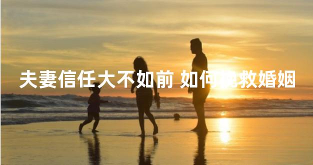 夫妻信任大不如前 如何挽救婚姻